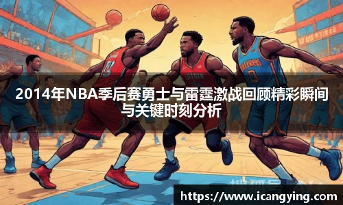 2014年NBA季后赛勇士与雷霆激战回顾精彩瞬间与关键时刻分析