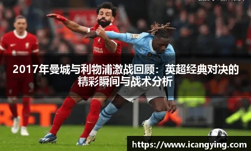2017年曼城与利物浦激战回顾：英超经典对决的精彩瞬间与战术分析