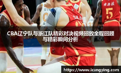 CBA辽宁队与浙江队精彩对决视频回放全程回顾与精彩瞬间分析