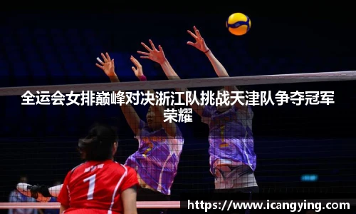 ac米兰官网全运会女排巅峰对决浙江队挑战天津队争夺冠军荣耀