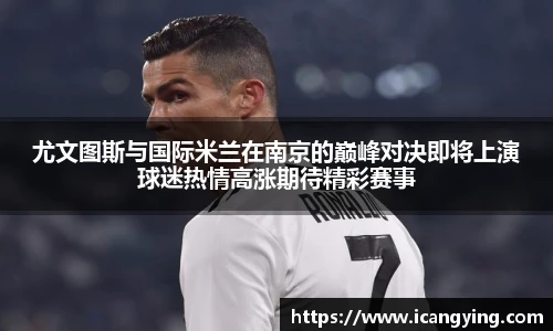 尤文图斯与国际米兰在南京的巅峰对决即将上演球迷热情高涨期待精彩赛事