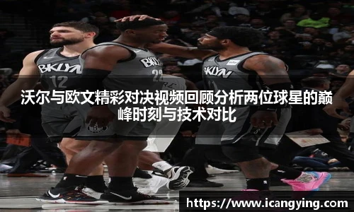 沃尔与欧文精彩对决视频回顾分析两位球星的巅峰时刻与技术对比