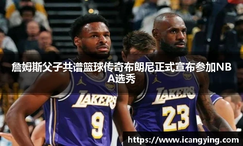 詹姆斯父子共谱篮球传奇布朗尼正式宣布参加NBA选秀