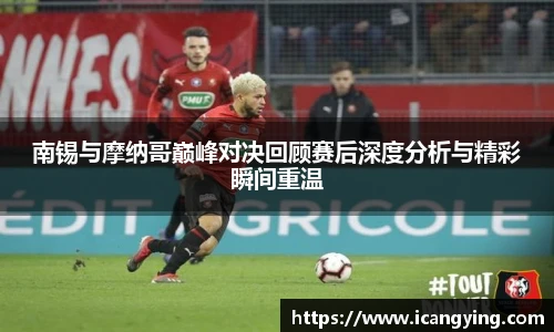 南锡与摩纳哥巅峰对决回顾赛后深度分析与精彩瞬间重温