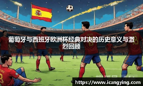 葡萄牙与西班牙欧洲杯经典对决的历史意义与激烈回顾