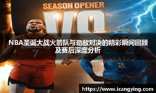 NBA圣诞大战火箭队与劲敌对决的精彩瞬间回顾及赛后深度分析