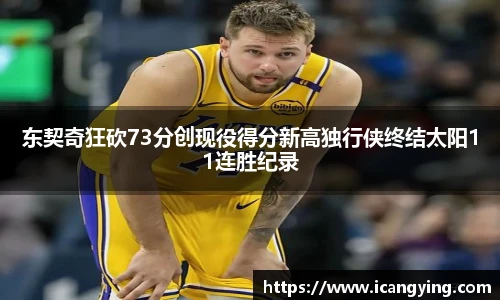 东契奇狂砍73分创现役得分新高独行侠终结太阳11连胜纪录