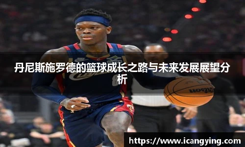 丹尼斯施罗德的篮球成长之路与未来发展展望分析