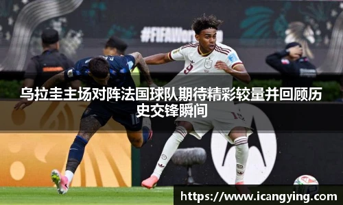 乌拉圭主场对阵法国球队期待精彩较量并回顾历史交锋瞬间