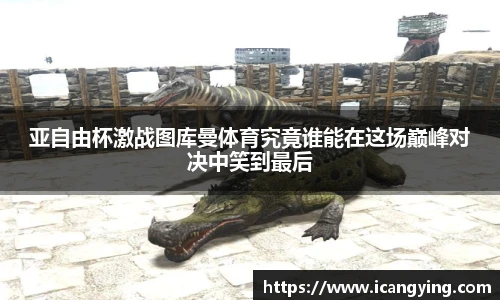 亚自由杯激战图库曼体育究竟谁能在这场巅峰对决中笑到最后