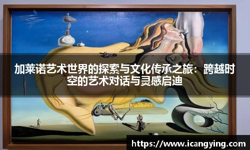 加莱诺艺术世界的探索与文化传承之旅：跨越时空的艺术对话与灵感启迪
