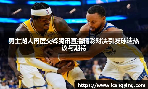 勇士湖人再度交锋腾讯直播精彩对决引发球迷热议与期待