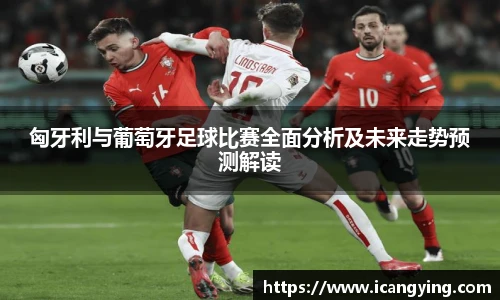 匈牙利与葡萄牙足球比赛全面分析及未来走势预测解读