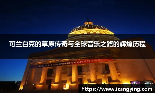 可兰白克的草原传奇与全球音乐之路的辉煌历程