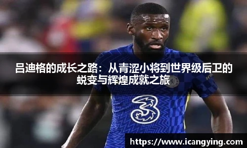 吕迪格的成长之路：从青涩小将到世界级后卫的蜕变与辉煌成就之旅