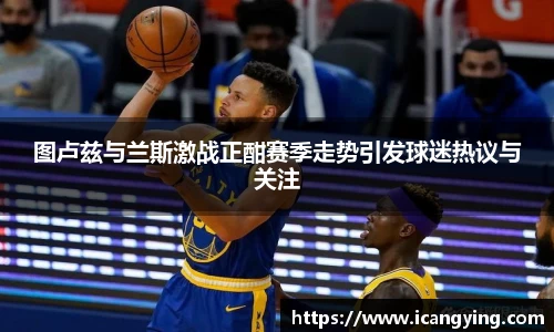 图卢兹与兰斯激战正酣赛季走势引发球迷热议与关注