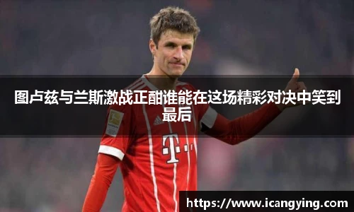 图卢兹与兰斯激战正酣谁能在这场精彩对决中笑到最后