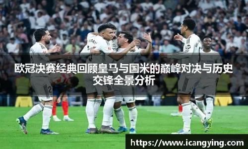 欧冠决赛经典回顾皇马与国米的巅峰对决与历史交锋全景分析